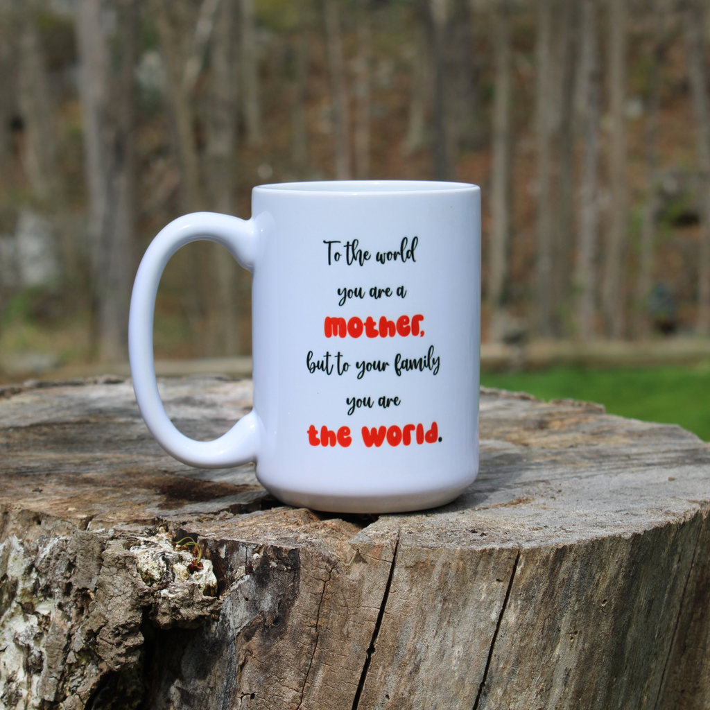 Mom Mug - To the World You are a Mother, but to Your Family You are the World. 15oz Mug for Mom